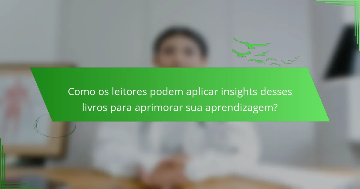 Como os leitores podem aplicar insights desses livros para aprimorar sua aprendizagem?