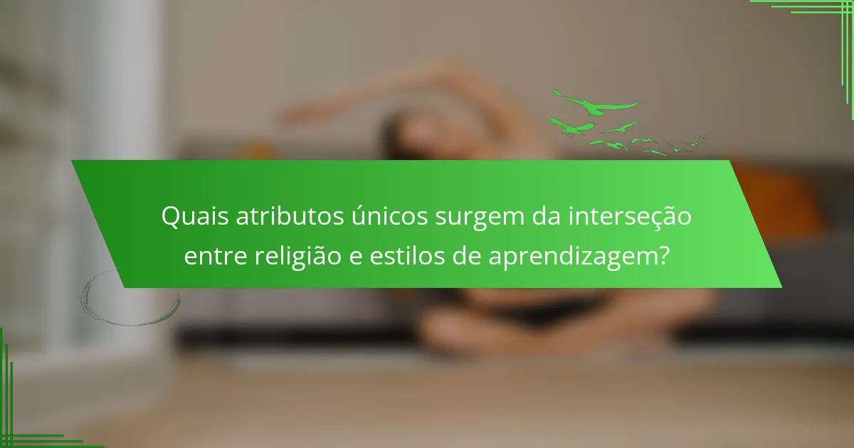 Quais atributos únicos surgem da interseção entre religião e estilos de aprendizagem?