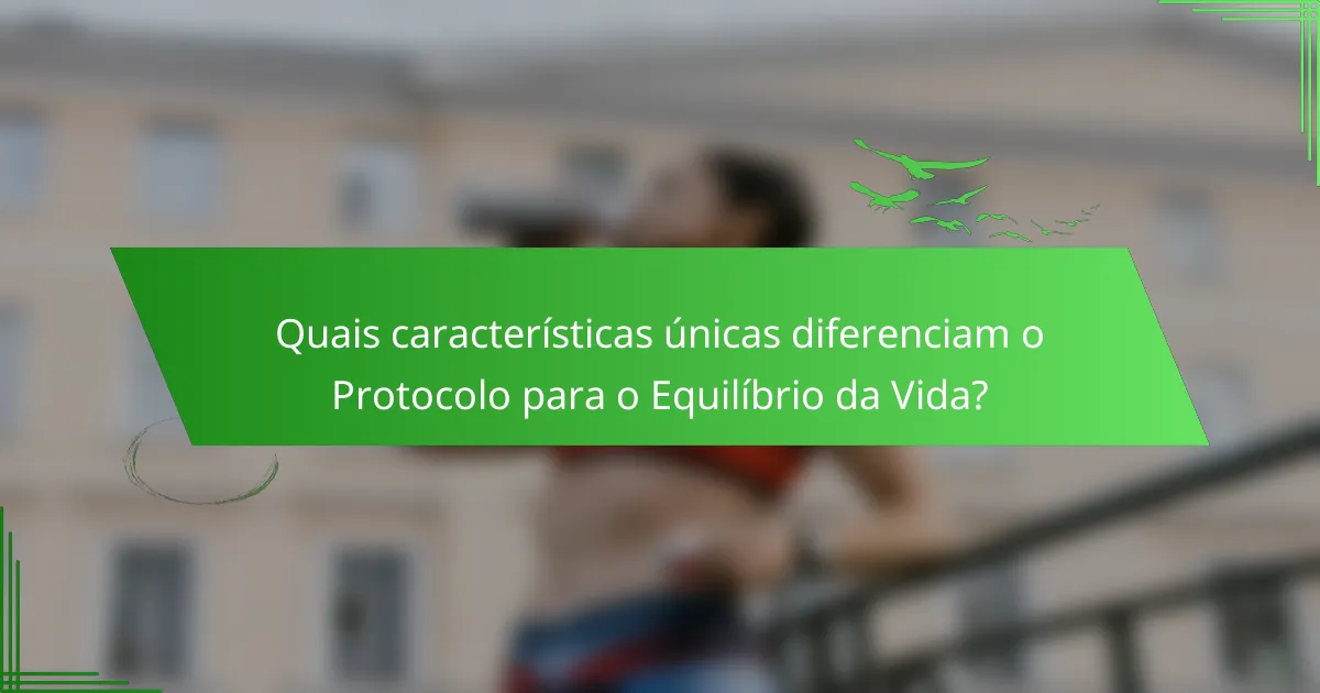 Quais características únicas diferenciam o Protocolo para o Equilíbrio da Vida?