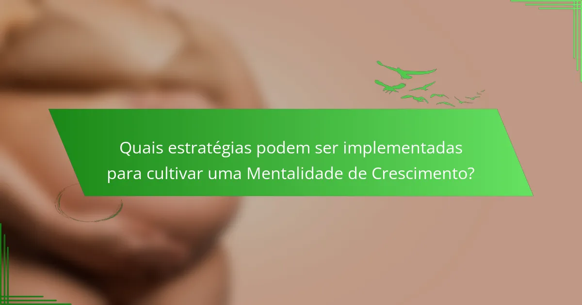 Quais estratégias podem ser implementadas para cultivar uma Mentalidade de Crescimento?