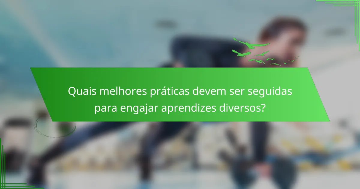 Quais melhores práticas devem ser seguidas para engajar aprendizes diversos?