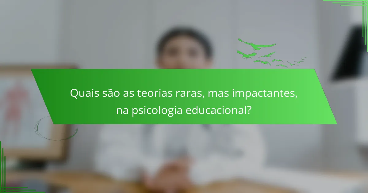 Quais são as teorias raras, mas impactantes, na psicologia educacional?