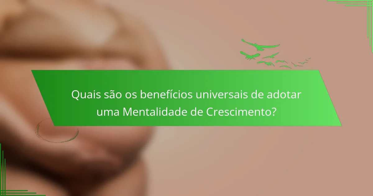 Quais são os benefícios universais de adotar uma Mentalidade de Crescimento?